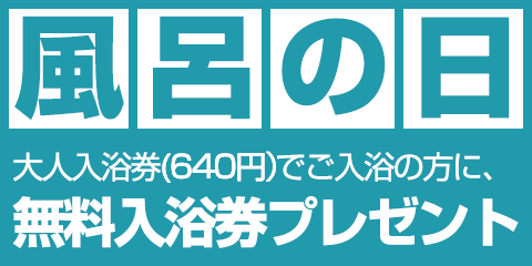 風呂の日 大人入浴券(640円)でご入浴の方に、無料入浴券プレゼント