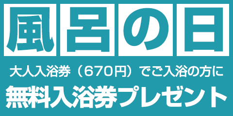 風呂の日 大人入浴券(670円)でご入浴の方に、無料入浴券プレゼント